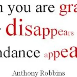 When you are grateful fear disappears and abundance appears.