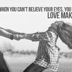 When you can't believe your eyes, you can always trust yyour heart. Love makes anything...