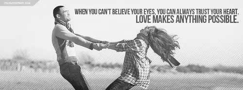 When you can't believe your eyes, you can always trust yyour heart. Love makes anything possible.