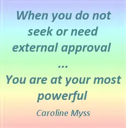 When you do not seek or need external approval you are at your most powerful