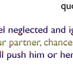 When you feel neglected and ignored, don't accuse your partner, chances are your accusations will...