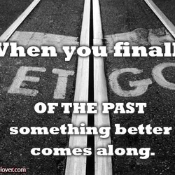When you finally let go of the past something better comes along.