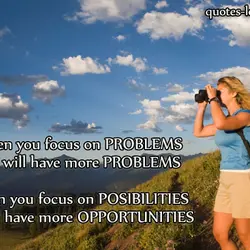 When you focus on problems you will have more problems. When you focus on possibilities...