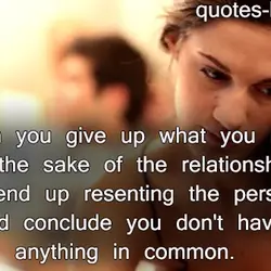 When you give up what you love for the sake of the relationship, you end...