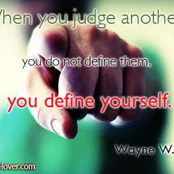 When you judge another, you do not define them, you define yourself.