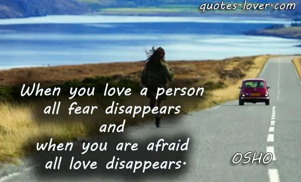 When you love a person all fear disappears and when you are afraid all love disappears.