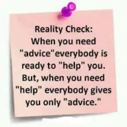 When you need advice everybody is ready to help you. But when you need help...