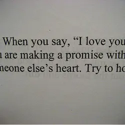 When you say, "I love you", you are making a promise with someone else's heart....