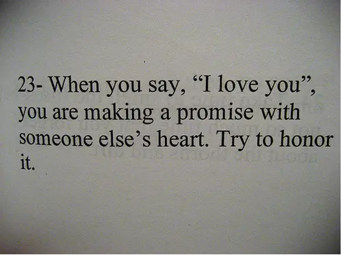 When you say, "I love you", you are making a promise with someone else's heart. Try to honor it.