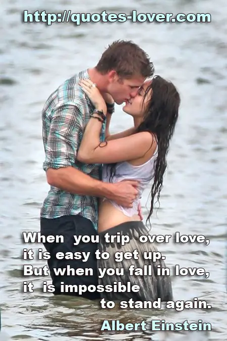When you trip over love, it is easy to get up. But when you fall in love, it is impossible to stand again.