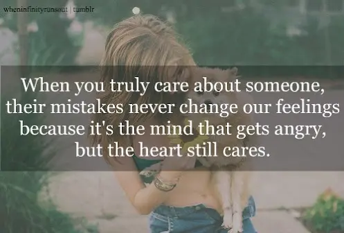 When you truly care about someone, their mistakes never change our feelings because it's the mind that gets angry, but the heart still cares.