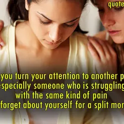 When you turn your attention to another person especially someone who is struggling with the...