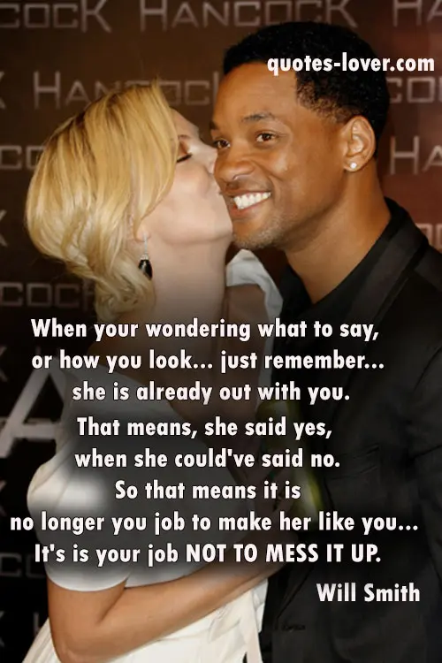 When your wondering what to say, or how you look... just remember... she is already out with you. That means, she said yes, when she could've said no.So that means it is no longer you job to make her like you... It's is your job NOT TO MESS IT UP.