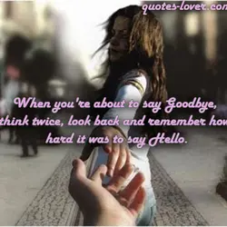 When you're about to say Goodbye, think twice, look back and remember how hard it...