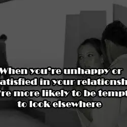 When you're unhappy or dissatisfied in your relationship you're more likely to be tempted too...
