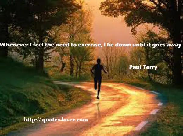 Whenever I feel the need to exercise, I lie down until it goes away
