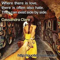Where there is love, there is often also hate. They can exist side by side.
