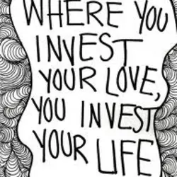 Where you invest your love you invest your life