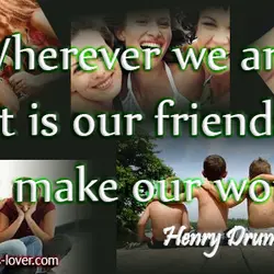 Wherever we are, it is our friends that make our world