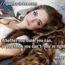 Whether you think you can, or you think you can't--you're right.