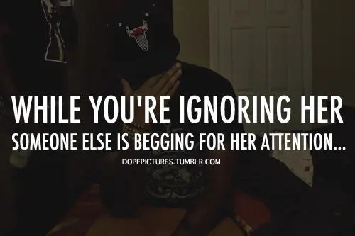 While you're ignoring her, someone else is begging for her attention.