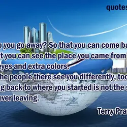Why do you go away? So that you can come back. So that you can...