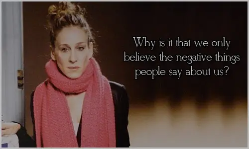 Why is it that we only believe the negative things people say about us?