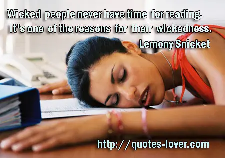 Wicked people never have time for reading. It's one of the reasons for their wickedness.