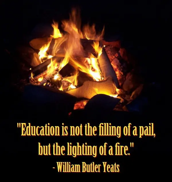 Education is not the filling of a pail, but the lighting of a fire