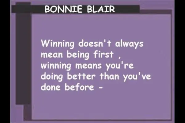Winning doesn't always mean being first, winning means you're doing better than you've done before.