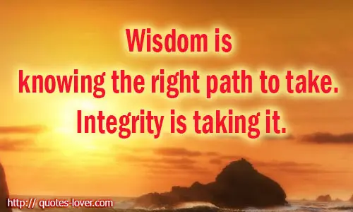 Wisdom is knowing the right path to take. Integrity is taking it.