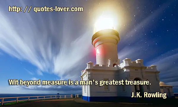 Wit beyond measure is a man's greatest treasure.