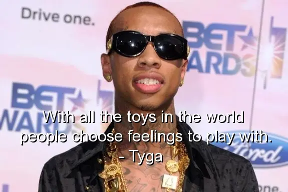 With all the toys in the world people choose feelings to play with.