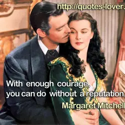 With enough courage, you can do without a reputation.