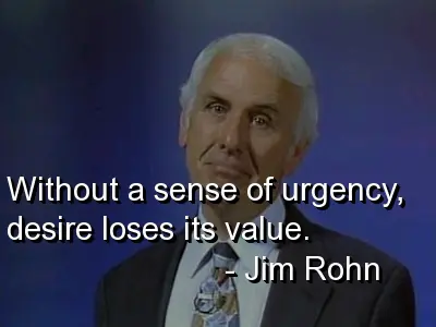 Without a sense of urgency desire loses its value.