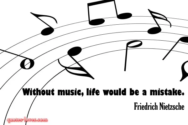 Without music, life would be a mistake.