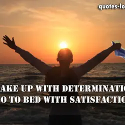 Wake up with determination. Go to bed with satisfaction.