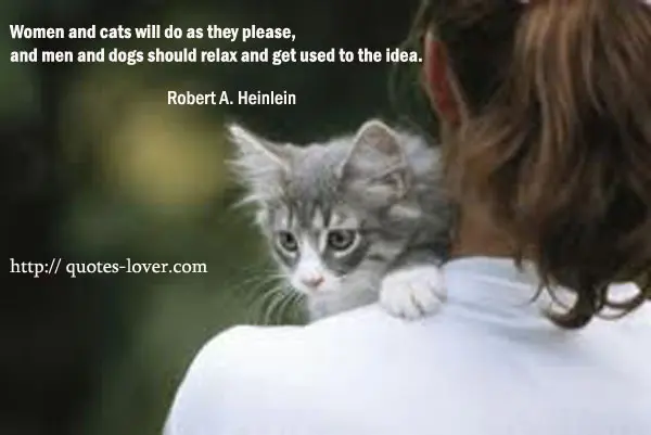 Women and cats will do as they please, and men and dogs should relax and get used to the idea