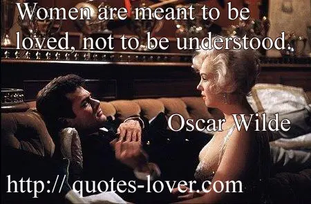 Women are meant to be loved, not to be understood.