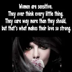Women are sensitive. They over think every little thing. They care way more than they...