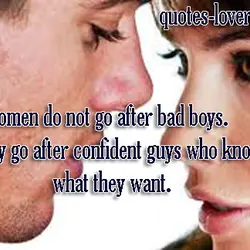 Women do not go after bad boys. They go after confident guys who know what...