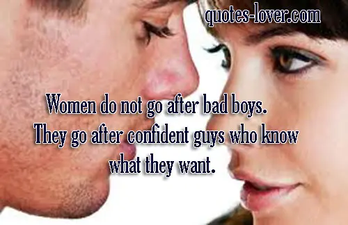 Women do not go after bad boys. They go after confident guys who know what they want.