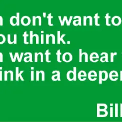 Women don't want to hear what you think. Women want to hear what they think...