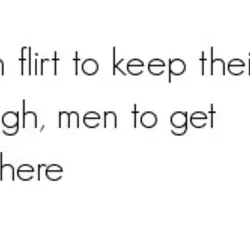 Women flirt to keep their stock high, men to get somewhere.