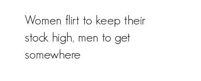 Women flirt to keep their stock high, men to get somewhere.