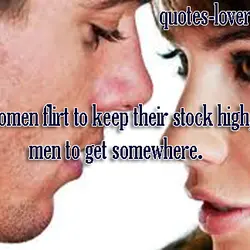 Women flirt to keep their stock high, men to get somewhere.