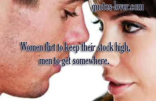Women flirt to keep their stock high, men to get somewhere.