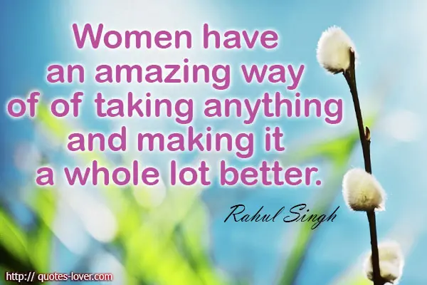 Women have an amazing way of of taking anything and making it a whole lot better.