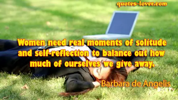 Women need real moments of solitude and self-reflection to balance out how much of ourselves we give away.