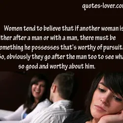 Women tend to believe that if another woman is either after a man or with...